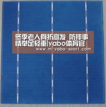 冬季老人骨折高发 防摔事情举足轻重|yabo体育官网(图4) yao体育