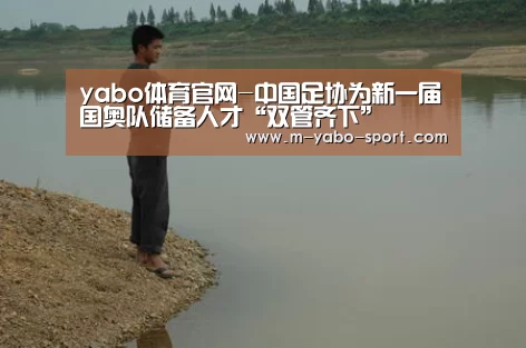 yabo体育官网-中国足协为新一届国奥队储备人才“双管齐下”(图1) yabo体育官网